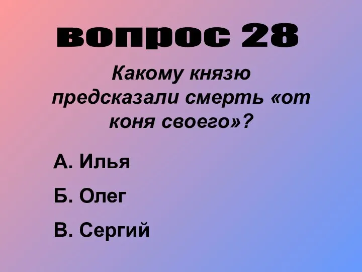 вопрос 28 Какому князю предсказали смерть «от коня своего»? А. Илья Б. Олег В. Сергий