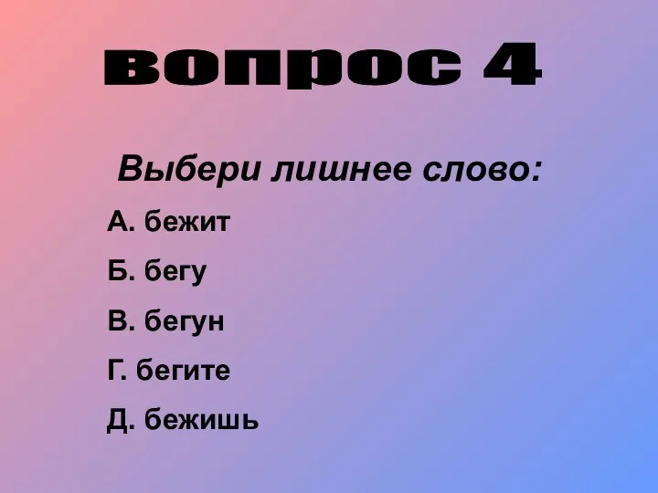 вопрос 4 Выбери лишнее слово: А. бежит Б. бегу В. бегун Г. бегите Д. бежишь