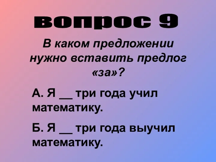 вопрос 9 В каком предложении нужно вставить предлог «за»? А. Я