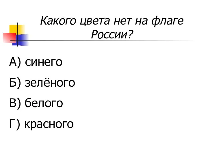 Какого цвета нет на флаге России? А) синего Б) зелёного В) белого Г) красного