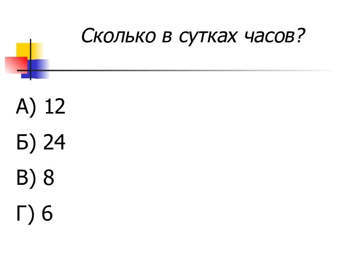 Сколько в сутках часов? А) 12 Б) 24 В) 8 Г) 6