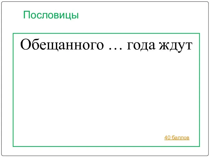 Пословицы Обещанного … года ждут 40 баллов