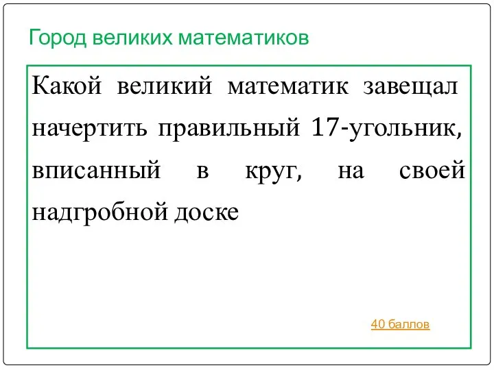 Город великих математиков Какой великий математик завещал начертить правильный 17-угольник, вписанный