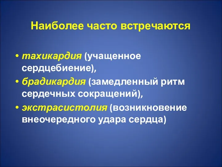 Наиболее часто встречаются тахикардия (учащенное сердцебиение), брадикардия (замедленный ритм сердечных сокращений), экстрасистолия (возникновение внеочередного удара сердца)