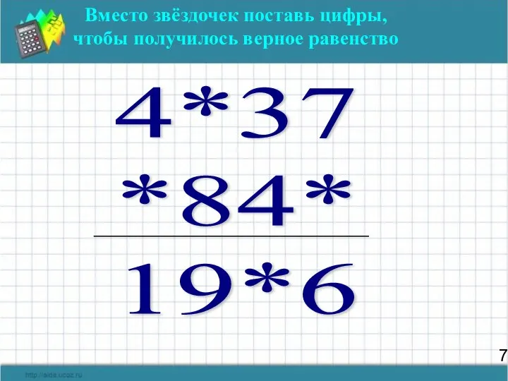 7 Вместо звёздочек поставь цифры, чтобы получилось верное равенство 4*37 *84* 19*6 _______________________________________