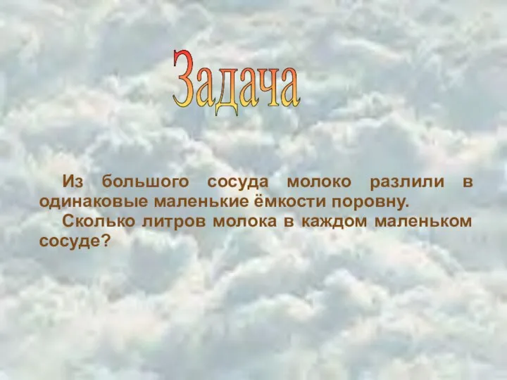 Задача Из большого сосуда молоко разлили в одинаковые маленькие ёмкости поровну.