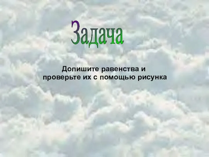 Задача Допишите равенства и проверьте их с помощью рисунка