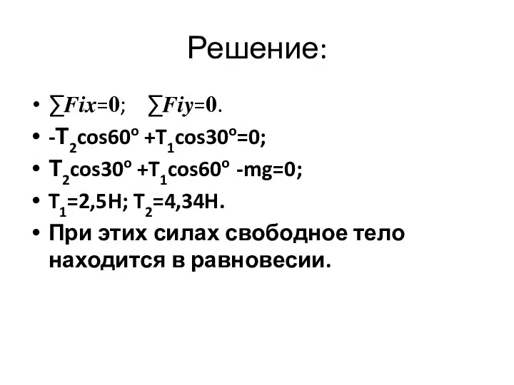 Решение: ∑???=?; ∑???=?. -Т2cos60o +T1cos30o=0; Т2cos30o +T1cos60o -mg=0; T1=2,5H; T2=4,34H. При