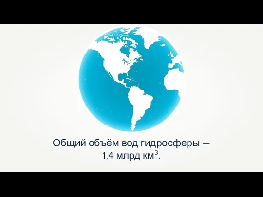 Общий объём вод гидросферы — 1,4 млрд км3.