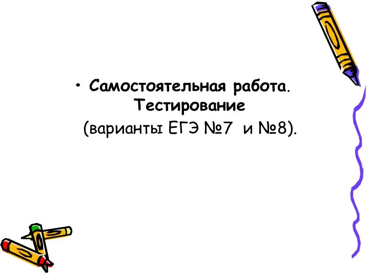 Самостоятельная работа. Тестирование (варианты ЕГЭ №7 и №8).