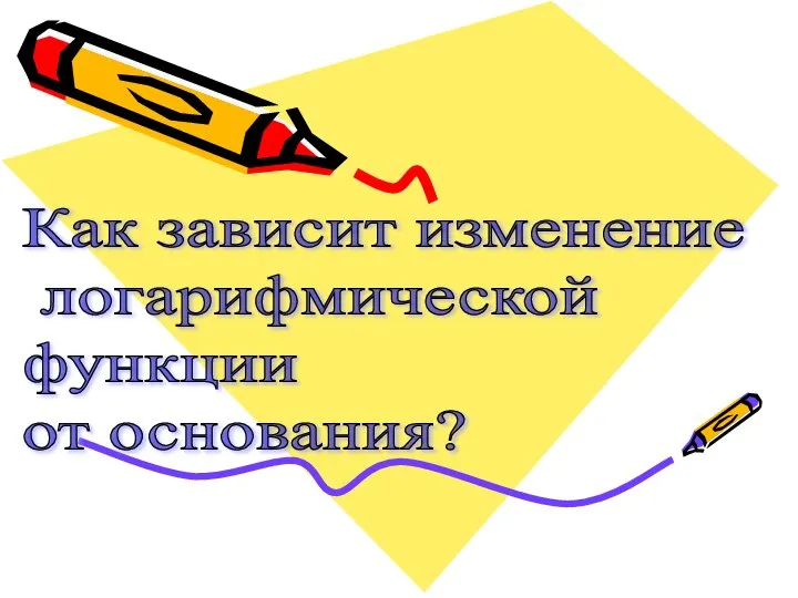 Как зависит изменение логарифмической функции от основания?