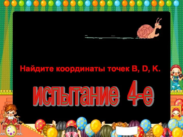 0 1 А К В D Найдите координаты точек B, D, K. испытание 4-е