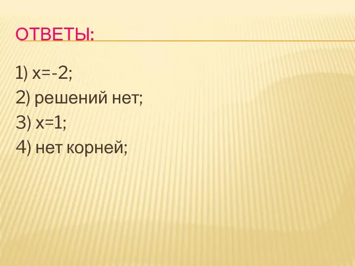 ОТВЕТЫ: 1) х=-2; 2) решений нет; 3) х=1; 4) нет корней;