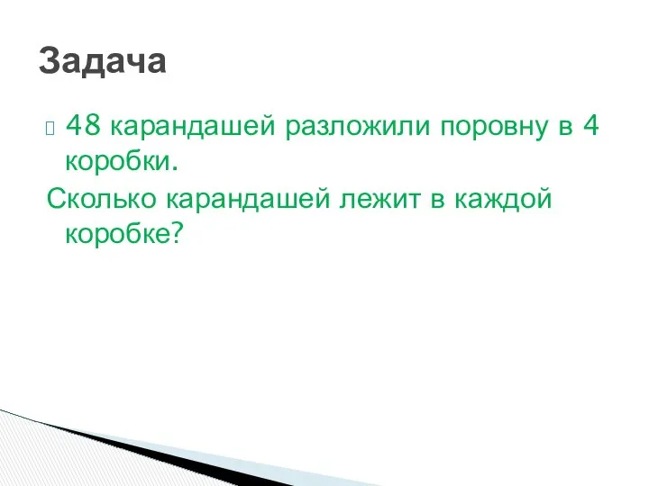 48 карандашей разложили поровну в 4 коробки. Сколько карандашей лежит в каждой коробке? Задача