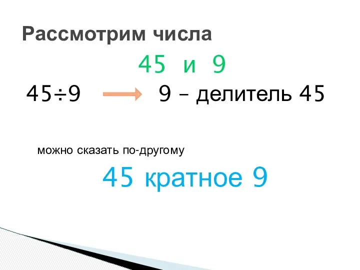 45 и 9 45÷9 9 – делитель 45 можно сказать по-другому 45 кратное 9 Рассмотрим числа