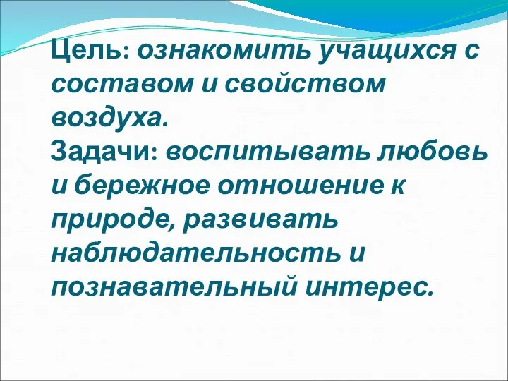 Цель: ознакомить учащихся с составом и свойством воздуха. Задачи: воспитывать любовь