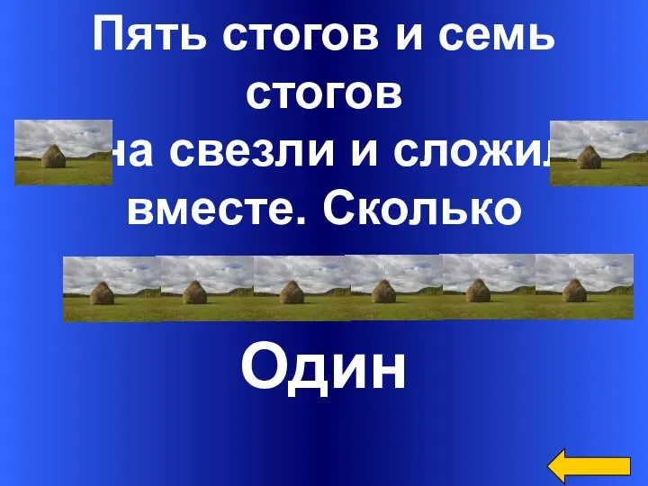 Пять стогов и семь стогов сена свезли и сложили вместе. Сколько стогов получилось? Один