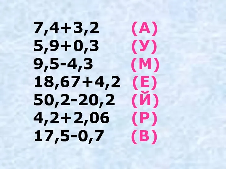 7,4+3,2 (А) 5,9+0,3 (У) 9,5-4,3 (М) 18,67+4,2 (Е) 50,2-20,2 (Й) 4,2+2,06 (Р) 17,5-0,7 (В)