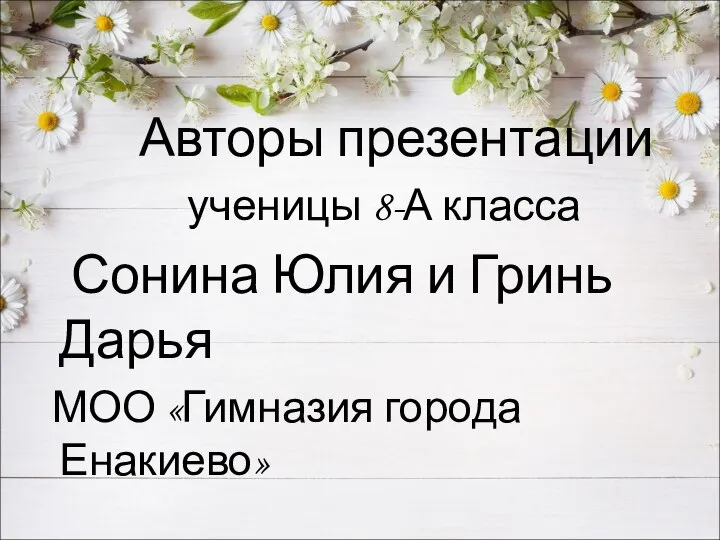 Авторы презентации ученицы 8-А класса Сонина Юлия и Гринь Дарья МОО «Гимназия города Енакиево»