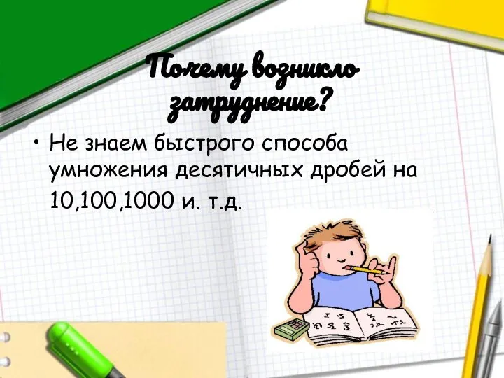 Почему возникло затруднение? Не знаем быстрого способа умножения десятичных дробей на 10,100,1000 и. т.д.