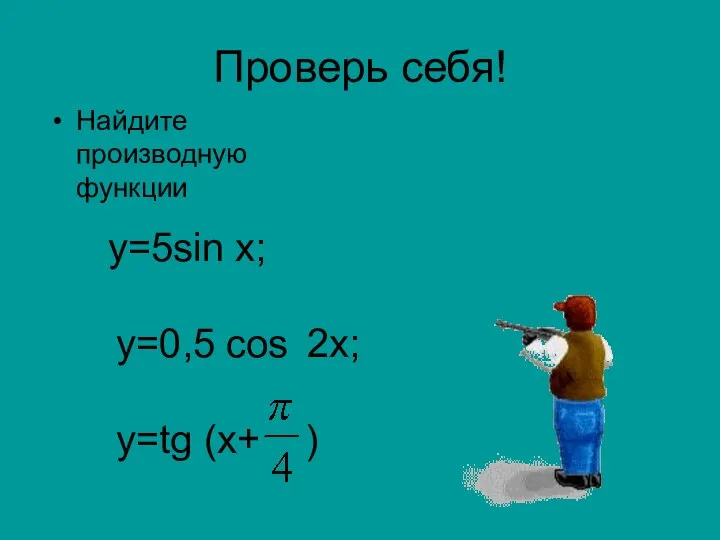 Проверь себя! Найдите производную функции у=5sin х; у=0,5 cos 2х; у=tg (x+ )