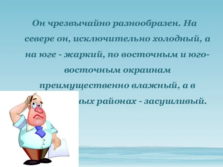 Он чрезвычайно разнообразен. На севере он, исключительно холодный, а на юге