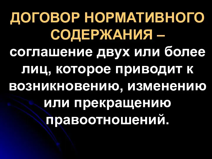 ДОГОВОР НОРМАТИВНОГО СОДЕРЖАНИЯ – соглашение двух или более лиц, которое приводит