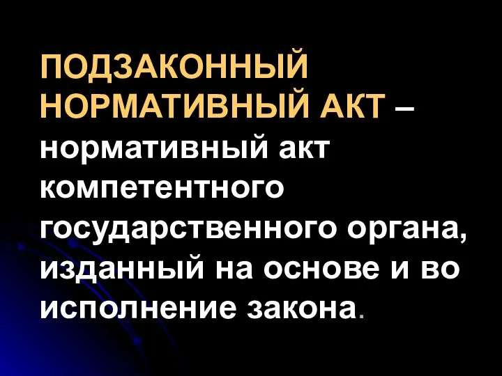 ПОДЗАКОННЫЙ НОРМАТИВНЫЙ АКТ – нормативный акт компетентного государственного органа, изданный на основе и во исполнение закона.