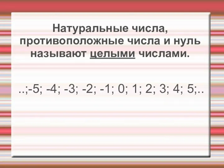 Натуральные числа, противоположные числа и нуль называют целыми числами. ..;-5; -4;