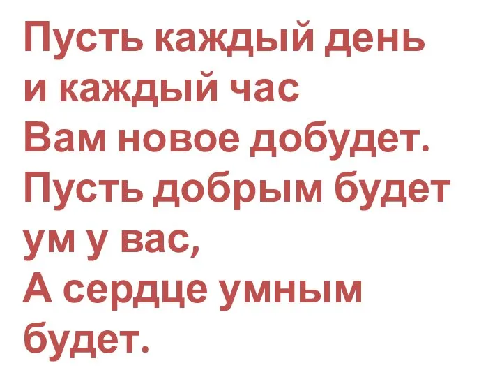 Пусть каждый день и каждый час Вам новое добудет. Пусть добрым