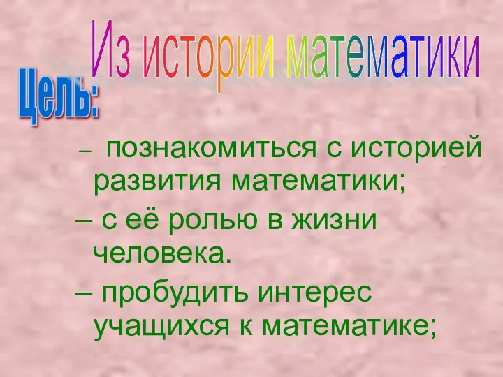 познакомиться с историей развития математики; с её ролью в жизни человека.