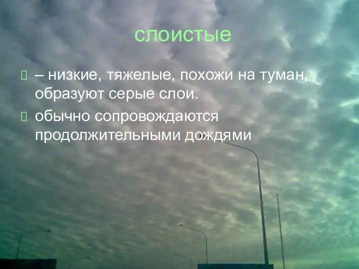 слоистые – низкие, тяжелые, похожи на туман, образуют серые слои. обычно сопровождаются продолжительными дождями