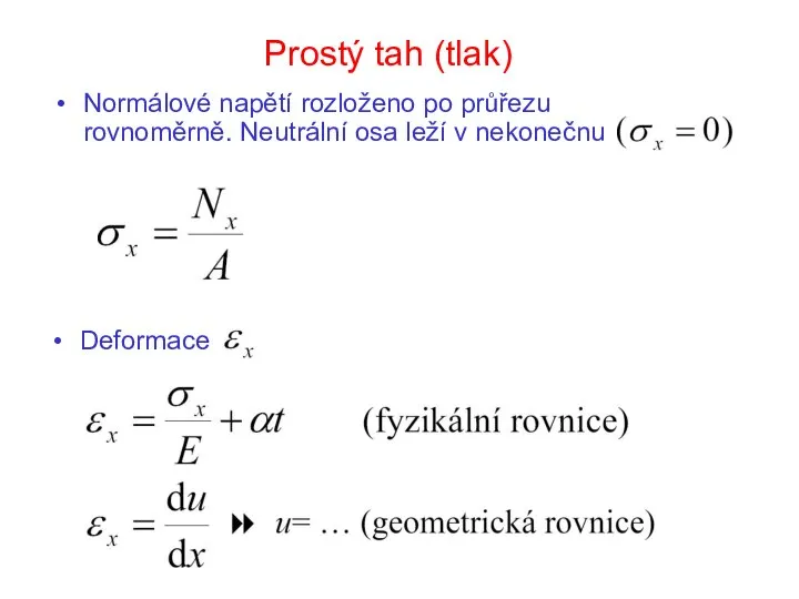 Prostý tah (tlak) Normálové napětí rozloženo po průřezu rovnoměrně. Neutrální osa leží v nekonečnu Deformace