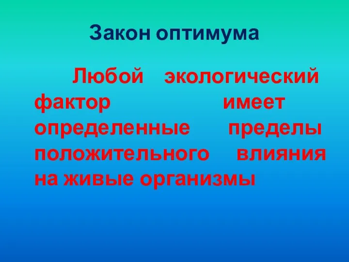 Закон оптимума Любой экологический фактор имеет определенные пределы положительного влияния на живые организмы