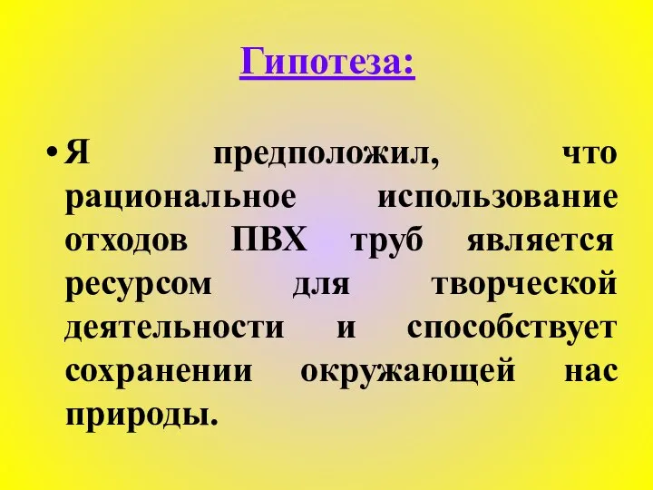 Гипотеза: Я предположил, что рациональное использование отходов ПВХ труб является ресурсом