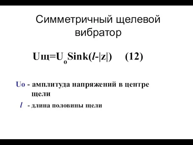 Симметричный щелевой вибратор Uщ=UoSink(l-|z|) (12) Uo - амплитуда напряжений в центре