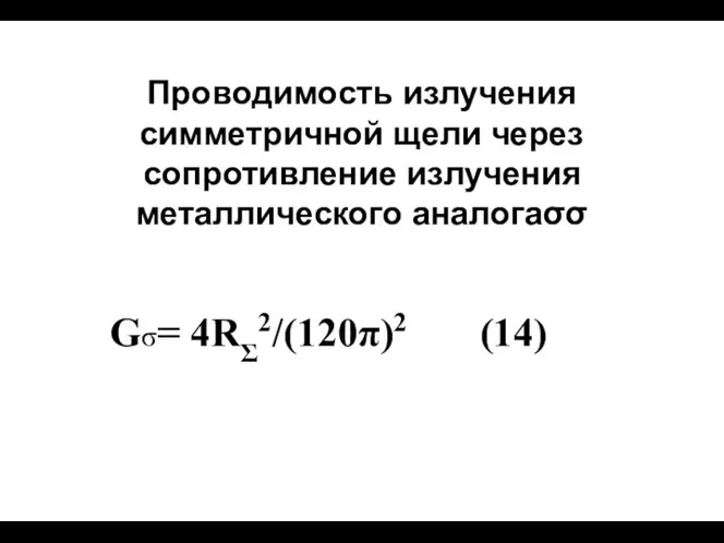 Проводимость излучения симметричной щели через сопротивление излучения металлического аналогаσσ Gσ= 4RΣ2/(120π)2 (14)