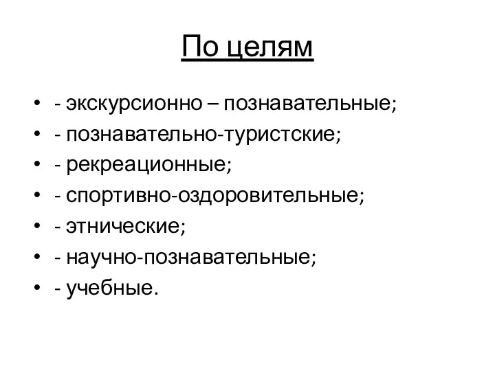 По целям - экскурсионно – познавательные; - познавательно-туристские; - рекреационные; -