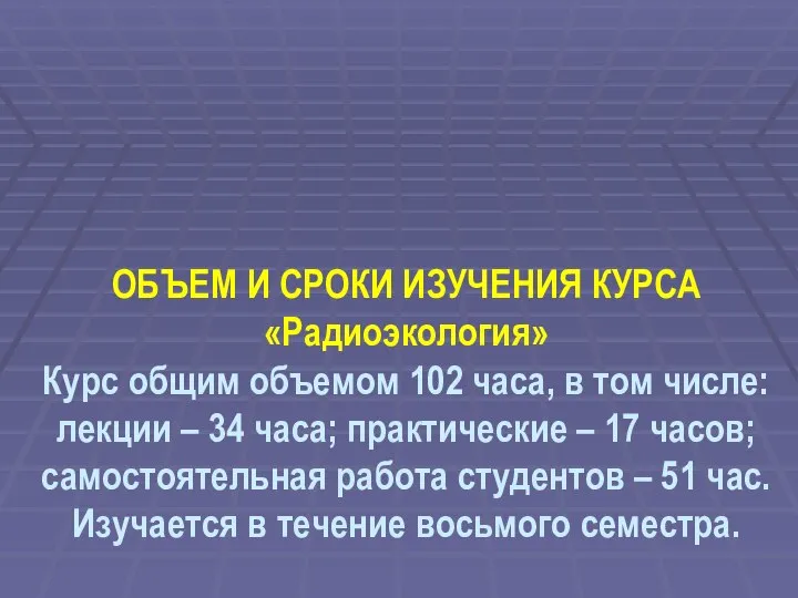 ОБЪЕМ И СРОКИ ИЗУЧЕНИЯ КУРСА «Радиоэкология» Курс общим объемом 102 часа,