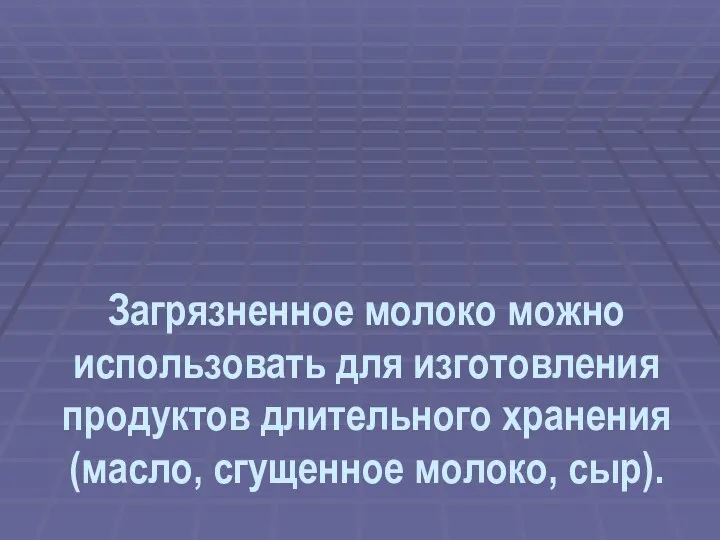 Загрязненное молоко можно использовать для изготовления продуктов длительного хранения (масло, сгущенное молоко, сыр).