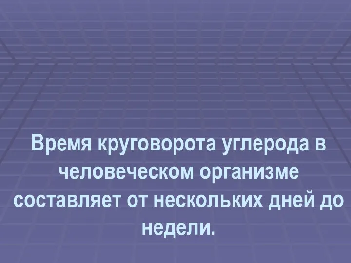 Время круговорота углерода в человеческом организме составляет от нескольких дней до недели.