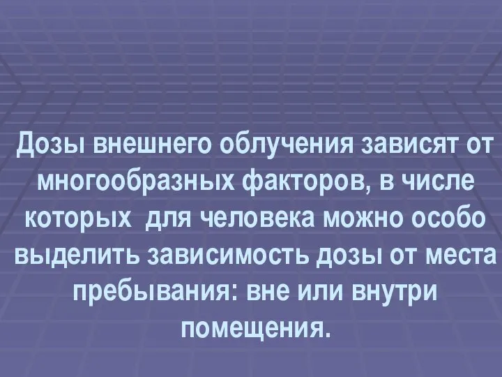 Дозы внешнего облучения зависят от многообразных факторов, в числе которых для