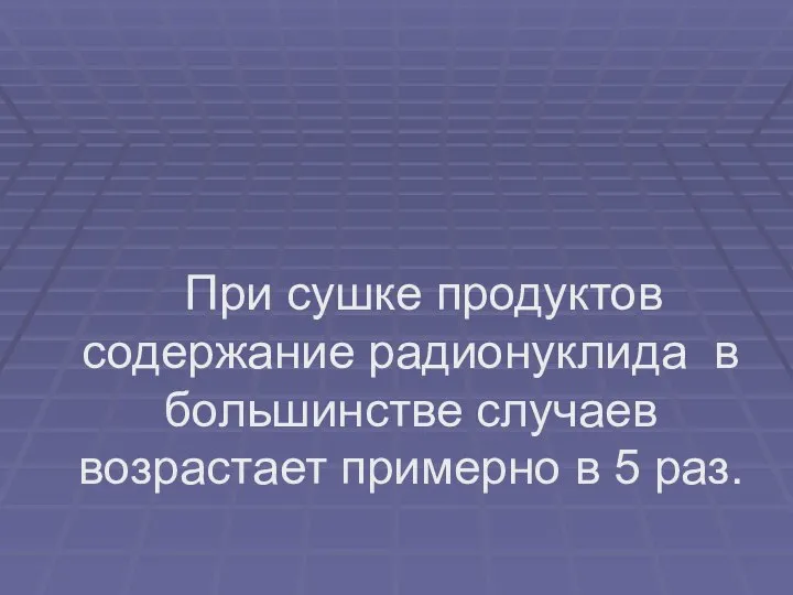 При сушке продуктов содержание радионуклида в большинстве случаев возрастает примерно в 5 раз.