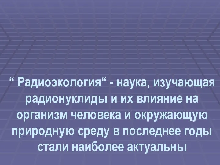 “ Радиоэкология“ - наука, изучающая радионуклиды и их влияние на организм