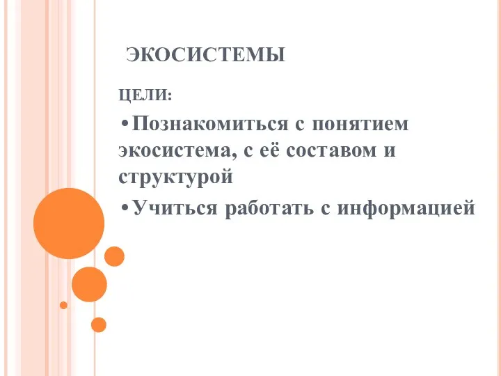 ЭКОСИСТЕМЫ ЦЕЛИ: •Познакомиться с понятием экосистема, с её составом и структурой •Учиться работать с информацией