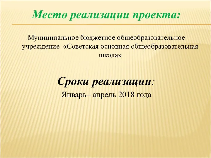 Место реализации проекта: Муниципальное бюджетное общеобразовательное учреждение «Советская основная общеобразовательная школа»