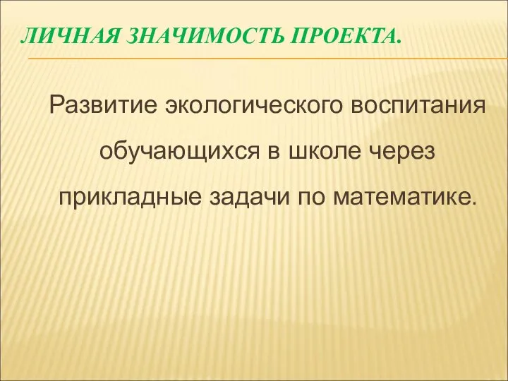 ЛИЧНАЯ ЗНАЧИМОСТЬ ПРОЕКТА. Развитие экологического воспитания обучающихся в школе через прикладные задачи по математике.