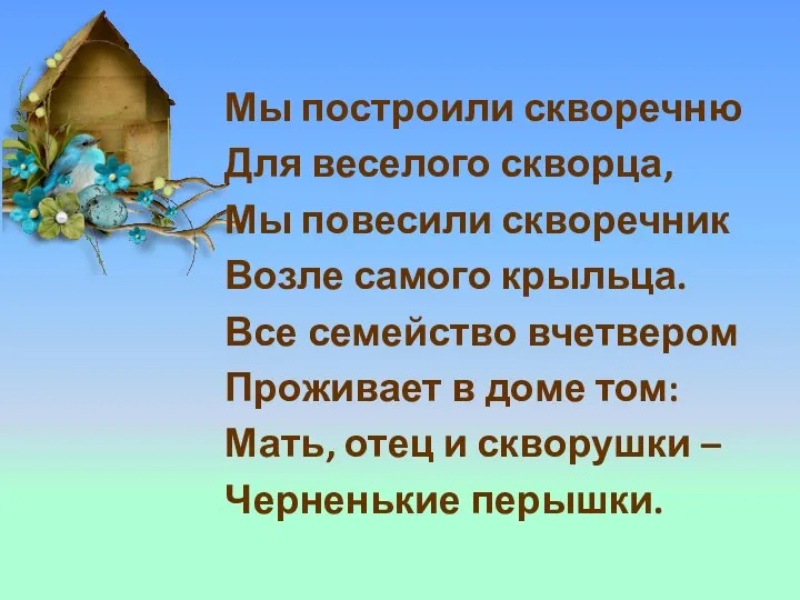 Мы построили скворечню Для веселого скворца, Мы повесили скворечник Возле самого