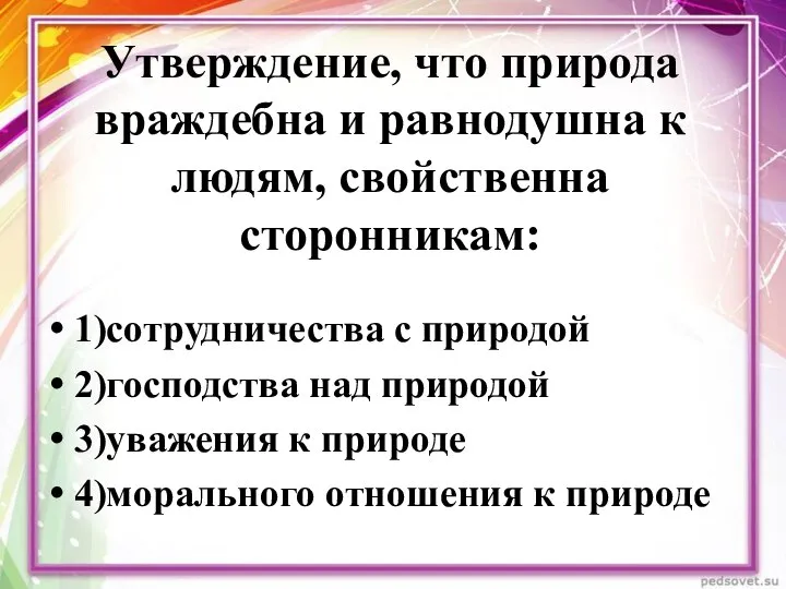 Утверждение, что природа враждебна и равнодушна к людям, свойственна сторонникам: 1)сотрудничества