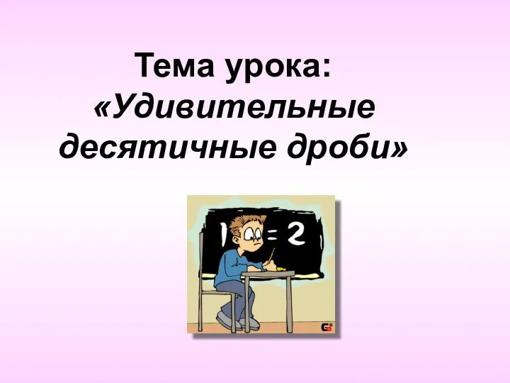 Тема урока: «Удивительные десятичные дроби»